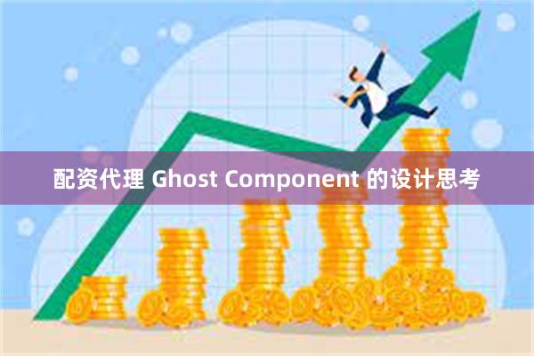 配资代理 Ghost Component 的设计思考