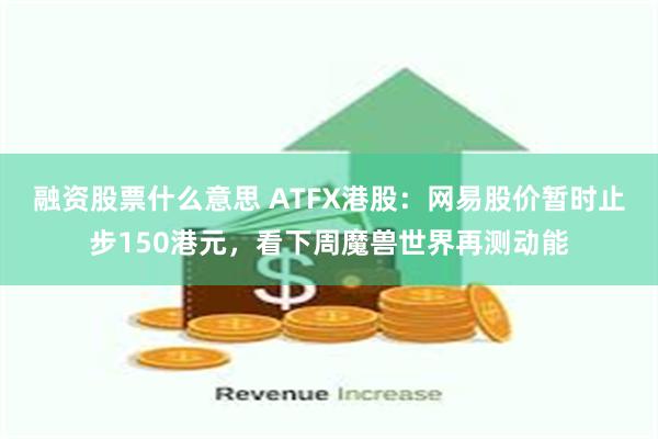 融资股票什么意思 ATFX港股：网易股价暂时止步150港元，看下周魔兽世界再测动能