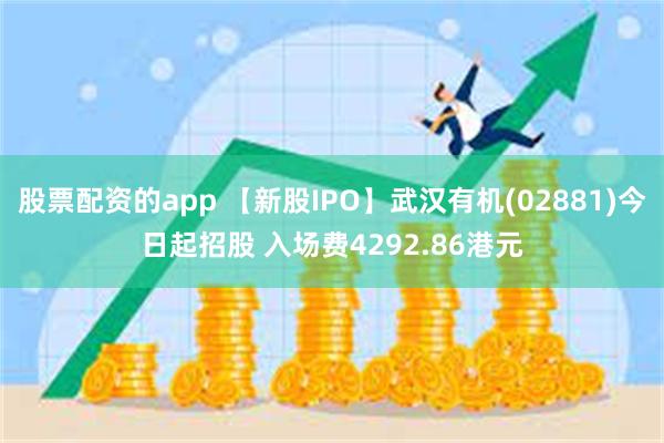 股票配资的app 【新股IPO】武汉有机(02881)今日起招股 入场费4292.86港元