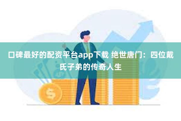 口碑最好的配资平台app下载 绝世唐门：四位戴氏子弟的传奇人生