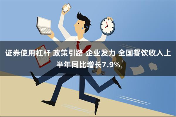 证券使用杠杆 政策引路 企业发力 全国餐饮收入上半年同比增长7.9%