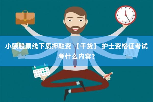 小额股票线下质押融资 【干货】 护士资格证考试考什么内容？