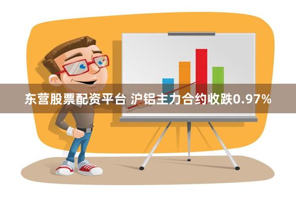 东营股票配资平台 沪铝主力合约收跌0.97%