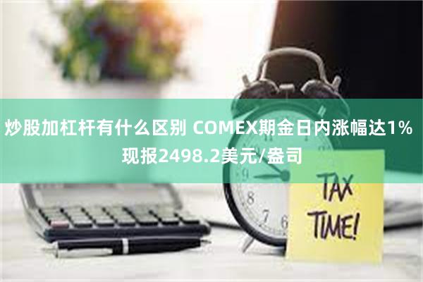 炒股加杠杆有什么区别 COMEX期金日内涨幅达1% 现报2498.2美元/盎司