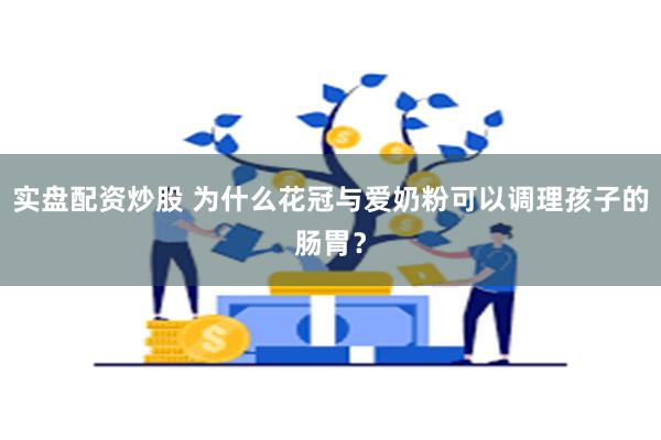 实盘配资炒股 为什么花冠与爱奶粉可以调理孩子的肠胃？