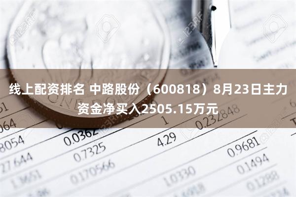 线上配资排名 中路股份（600818）8月23日主力资金净买入2505.15万元