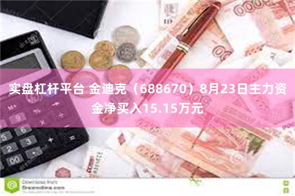 实盘杠杆平台 金迪克（688670）8月23日主力资金净买入15.15万元