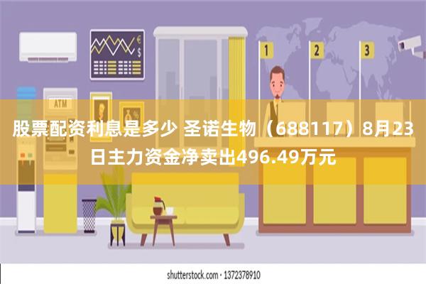 股票配资利息是多少 圣诺生物（688117）8月23日主力资金净卖出496.49万元