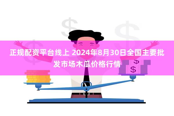 正规配资平台线上 2024年8月30日全国主要批发市场木瓜价格行情