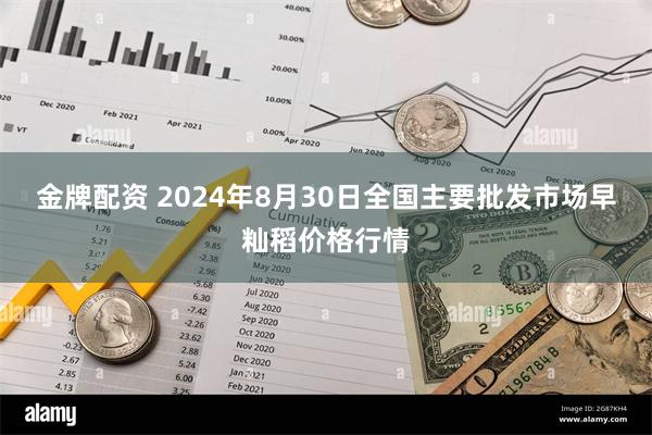 金牌配资 2024年8月30日全国主要批发市场早籼稻价格行情