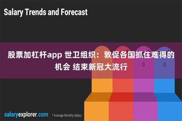 股票加杠杆app 世卫组织：敦促各国抓住难得的机会 结束新冠大流行