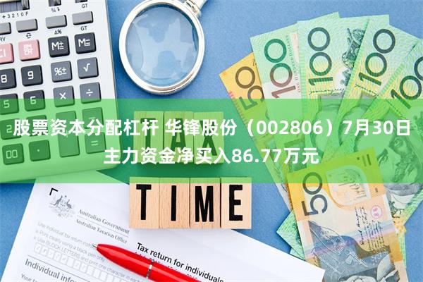 股票资本分配杠杆 华锋股份（002806）7月30日主力资金净买入86.77万元