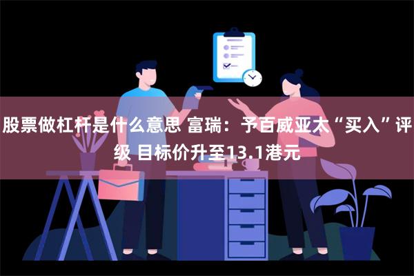 股票做杠杆是什么意思 富瑞：予百威亚太“买入”评级 目标价升至13.1港元