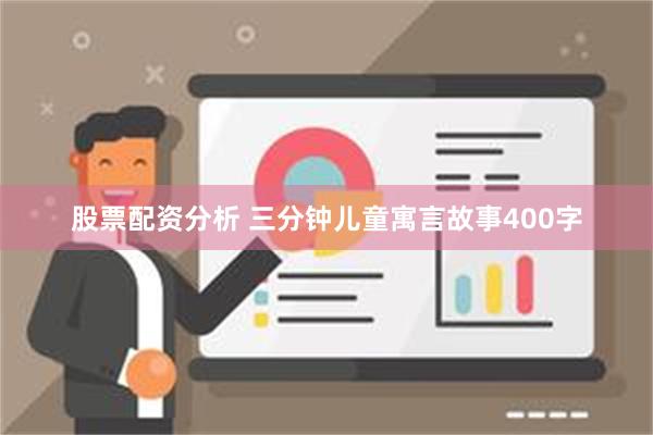 股票配资分析 三分钟儿童寓言故事400字