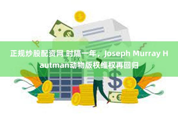 正规炒股配资网 时隔一年，Joseph Murray Hautman动物版权维权再回归