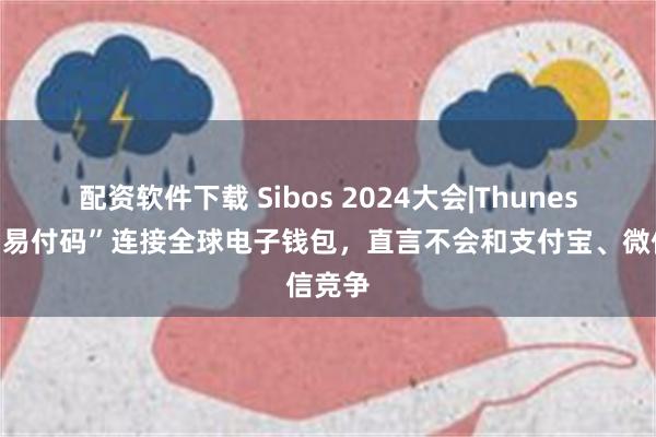 配资软件下载 Sibos 2024大会|Thunes推出“易付码”连接全球电子钱包，直言不会和支付宝、微信竞争