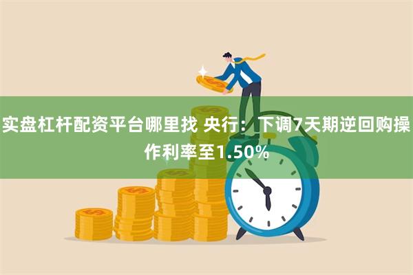 实盘杠杆配资平台哪里找 央行：下调7天期逆回购操作利率至1.50%