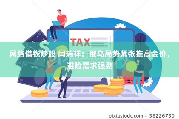 网络借钱炒股 闫瑞祥：俄乌局势紧张推高金价，避险需求强劲