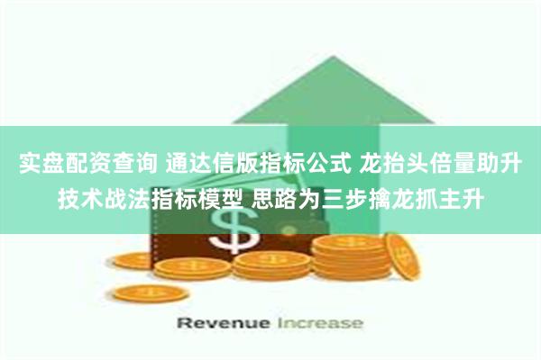 实盘配资查询 通达信版指标公式 龙抬头倍量助升技术战法指标模型 思路为三步擒龙抓主升