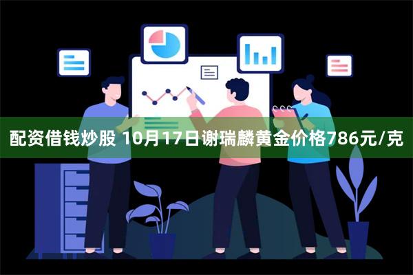 配资借钱炒股 10月17日谢瑞麟黄金价格786元/克