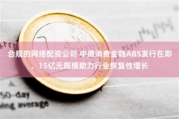 合规的网络配资公司 中原消费金融ABS发行在即，15亿元规模助力行业恢复性增长