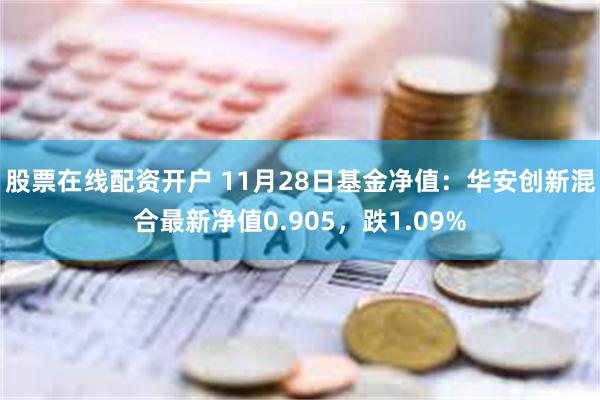 股票在线配资开户 11月28日基金净值：华安创新混合最新净值0.905，跌1.09%