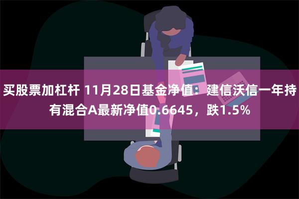 买股票加杠杆 11月28日基金净值：建信沃信一年持有混合A最新净值0.6645，跌1.5%