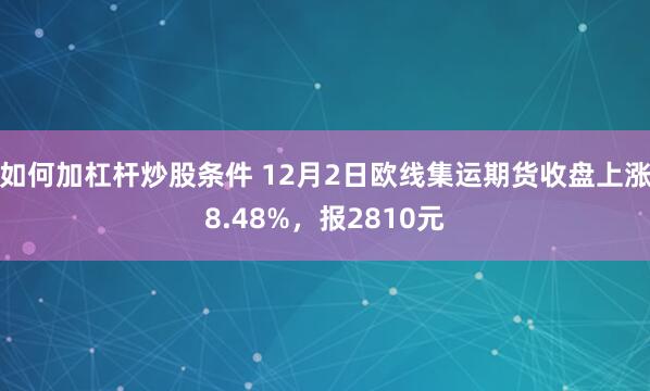 如何加杠杆炒股条件 12月2日欧线集运期货收盘上涨8.48%，报2810元