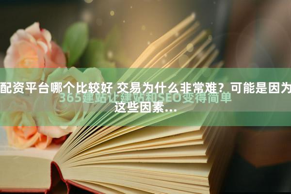 配资平台哪个比较好 交易为什么非常难？可能是因为这些因素...