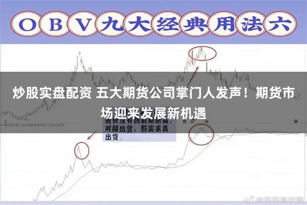 炒股实盘配资 五大期货公司掌门人发声！期货市场迎来发展新机遇