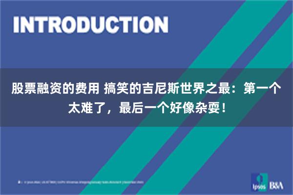 股票融资的费用 搞笑的吉尼斯世界之最：第一个太难了，最后一个好像杂耍！