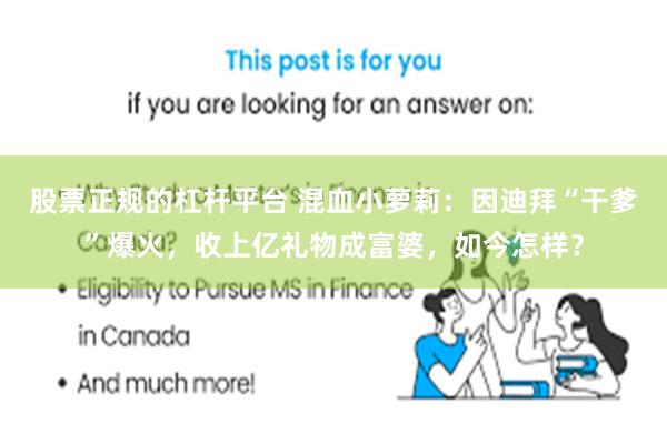 股票正规的杠杆平台 混血小萝莉：因迪拜“干爹”爆火，收上亿礼物成富婆，如今怎样？