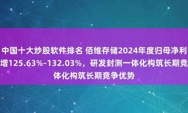 中国十大炒股软件排名 佰维存储2024年度归母净利预计激增125.63%-132.03%，研发封测一体化构筑长期竞争优势