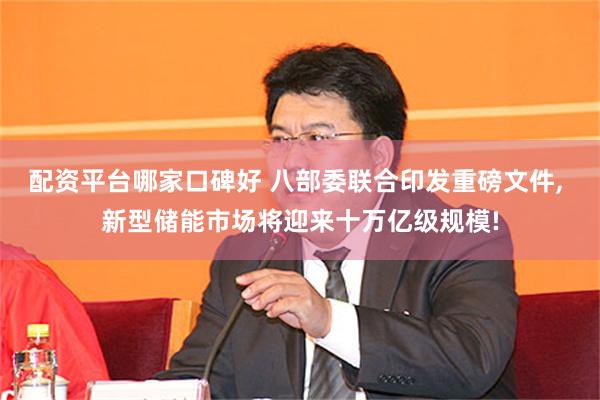 配资平台哪家口碑好 八部委联合印发重磅文件, 新型储能市场将迎来十万亿级规模!