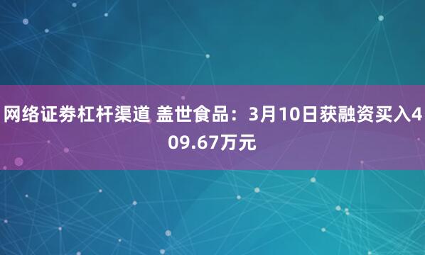 网络证劵杠杆渠道 盖世食品：3月10日获融资买入409.67万元