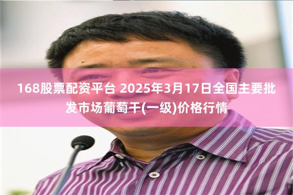 168股票配资平台 2025年3月17日全国主要批发市场葡萄干(一级)价格行情