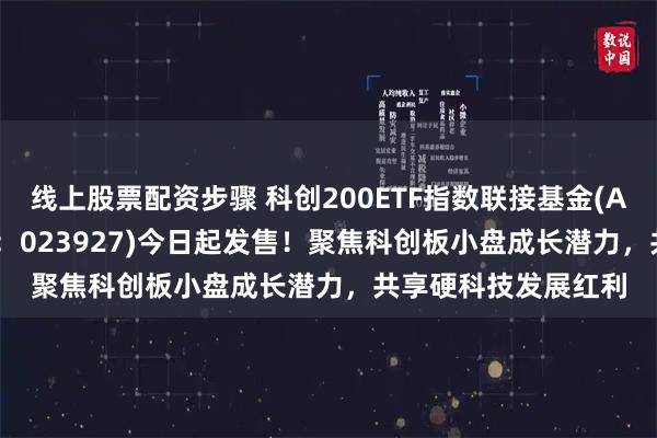 线上股票配资步骤 科创200ETF指数联接基金(A类:023926;C类:023927)今日起发售!聚焦科创板小盘成长潜力,共享硬科技发展红利